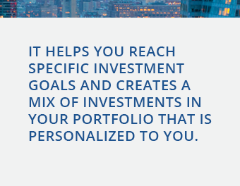 It helps you reach specific investment goals and creates a mix of investments in your portfolio that is personalized to you..png